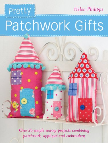 Pretty Patchwork Gifts: Over 25 Simple Sewing Projects Combining Patchwork, Applique and Embroidery