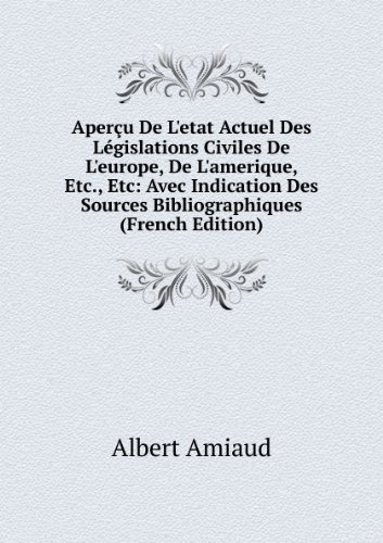 AperÃ§u De L'etat Actuel Des LÃ©gislations Civiles De L'europe, De L'amerique, Etc., Etc: Avec Indication Des Sources Bibliographiques (French Edition)