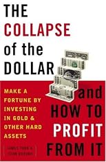 The Coming Collapse of the Dollar and How to Profit from It