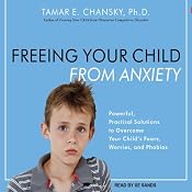 Freeing Your Child From Anxiety: Powerful, Practical Solutions to Overcome Your Child's Fears, Worries, and Phobias | [Tamar E. Chansky]