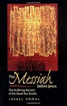 The Messiah before Jesus: The Suffering Servant of the Dead Sea Scrolls
