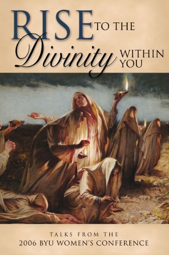 Rise to the Divinity within You: Talks from the 2006 BYU Women's Conference