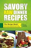 Savory Raw Dinner Recipes: Low Fat Raw Food Recipes for the Dinner Table