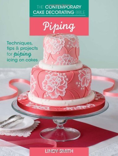 The Contemporary Cake Decorating Bible - Piping: Techniques, Tips and Projects for Piping on Cakes by Smith, Lindy (2013) Paperback