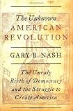 Buy : The Unknown American Revolution: The Unruly Birth of Democracy and the Struggle to Create America