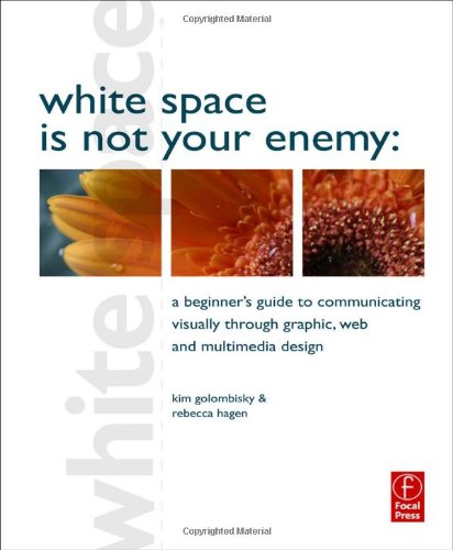 White Space is Not Your Enemy: A Beginner's Guide to Communicating Visually through Graphic, Web and Multimedia Design