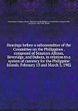 Produkt-Bild: Hearings before a subcommittee of the Committee on the Philippines . composed of Senators Allison, Beveridge, and Dubois, in relation to a system of currency for the Philippine Islands. February 13 and March 3, 1902