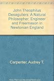 John Theophilus Desaguliers : a natural philosopher, engineer and Freemason in Newtonian England
