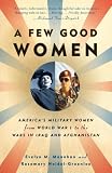 A Few Good Women: America s Military Women from World War I to the Wars in Iraq and Afghanistan: America s Military Women from World War I to the War in Iraq and Afghanistan