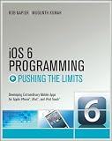 iOS 6 Programming Pushing the Limits: Advanced Application Development for Apple iPhone, iPad, and iPad Touch