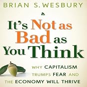 It's Not as Bad as You Think: Why Capitalism Trumps Fear and the Economy Will Thrive | [Brian S. Wesbury]
