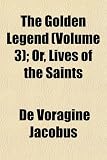 The Golden Legend (Volume 3); Or, Lives of the Saints