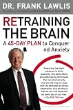 Retraining the Brain: A 45 Day Plan to Conquer Stress and Anxiety Retraining the Brain: A 45 Day Plan to Conquer Stress and Anxiety