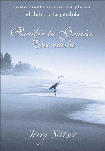 Recibir la Gracia Escondida: c&oacute;mo mantenernos en pie en el dolor y la p&eacute;rdida (Spanish Edition)
