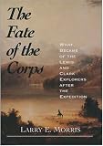 The Fate of the Corps: What Became of the Lewis and Clark Explorers After the Expedition