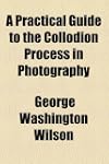 A Practical Guide to the Collodion Pr...