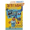 You Want to Build and Fly a WHAT?: Or ... How I Learned to Fly, Built a WWI Replica, and Stayed Married