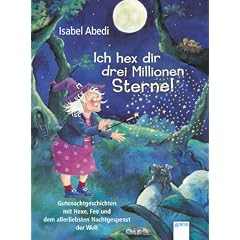 Ich hex dir drei Millionen Sterne!: Gutenachtgeschichten mit Hexe, Fee und dem allerliebsten Nachtgespenst der Welt