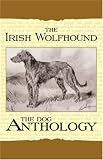 The Irish Wolfhound - A Dog Anthology (A Vintage Dog Books Breed Classic)