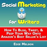 Social Media Marketing for Writers: How To Blog, Tweet, & Peep Your Way Onto Amazon's Best Seller's List ~ Edie Melson