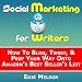 Social Media Marketing for Writers: How To Blog, Tweet, & Peep Your Way Onto Amazon's Best Seller's List