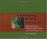 The Understanding Your Grief Support Group Guide: Starting and Leading a Bereavement Support Group