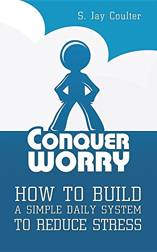 Conquer Worry: How to Build a Simple Daily System to Reduce Stress
