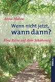 Wenn nicht jetzt, wann dann?: Eine Reise auf dem Jakobsweg - Anna Malou
