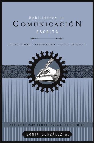 Habilidades de comunicación escrita: Asertividad + persuasión + alto impacto (Mentoring Para Comunicadores Inteligentes) (Spanish Edition)