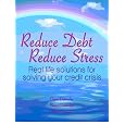 Reduce Debt, Reduce Stress: Real Life Solutions For Solving Your Credit 