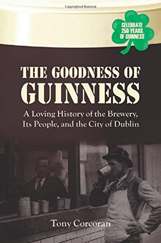 The Goodness of Guinness: A Loving History of the Brewery, Its People, and the City of Dublin