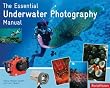The Essential Underwater Photography Manual: A Guide to Creative Techniques and Essential Equipment