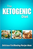 The Ketogenic Diet - Delicious Fat-Blasting Recipe Ideas: Tasty Low-Carb Recipes for Ultimate Fat Burning and Weight Loss