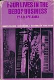 Four Lives in the Bebop Business : Ornette Coleman, Herbie Nichols, Jackie McLean, Cecil Taylor .