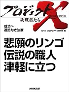 「悲願のリンゴ 伝説の職人 津軽に立つ」 ―成功へ 退路なき決断 (プロジェクトX~挑戦者たち~)
