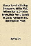 Horror Book Publishing Companies: White Wolf, Arkham House, Delirium Books, Mojo Press, Donald M. Grant, Publisher, Inc., Necropolitan Press-