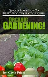 Quickly Learn How To Bullet-Proof Your Veggies With Organic Gardening!