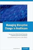 Managing disruptive change in healthcare : lessons from a public-private partnership to advance cancer care and research