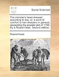 The minister's head-dressed according to law; or, a word of comfort to hair-dressers in general, respecting the powder plot of 1795. By a Round Head. Second edition.