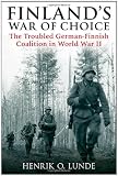 FINLANDS WAR OF CHOICE: The Troubled German-Finnish Alliance in World War II