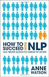 How to Succeed with NLP: Go from Good to Great at Work