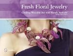 Fresh Floral Jewelry: Creating Wearab...