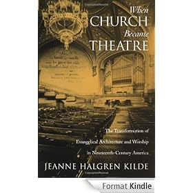 When Church Became Theatre: The Transformation of Evangelical Architecture and Worship in Nineteenth-Century America