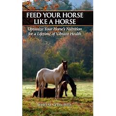 Feed Your Horse Like a Horse: Optimize Your Horse's Nutrition for a Lifetime of Vibrant Health