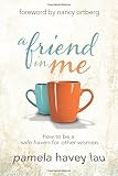 A Friend in Me: How to Be a Safe Haven for Other Women by Pamela Havey Lau (2015-06-01)