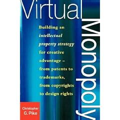 Virtual Monopoly: Building an Intellectual Property Strategy for Creative Advantage - From Patents to Trademarks, From Copyrights to Design Rights