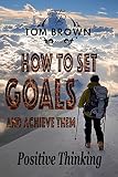 How to Set Goals And Achieve Them (Positive Thinking Book): Self Esteem, Motivate Yourself, How to Be Happy, Self Help, Goal Setting