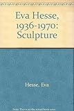 Eva Hesse, 1936-1970 : sculpture