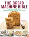 The Bread Machine Bible: More Than 100 Recipes for Delicious Home Baking with Your Bread Machine