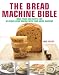 The Bread Machine Bible: More Than 100 Recipes for Delicious Home Baking with Your Bread Machine